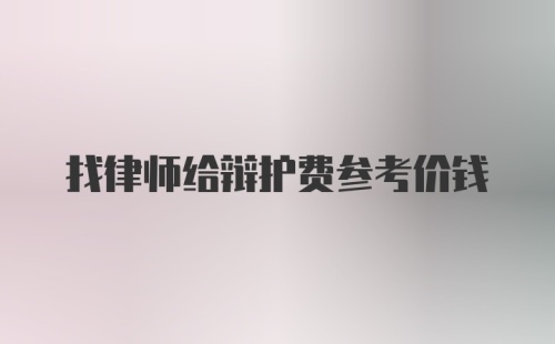 找律师给辩护费参考价钱