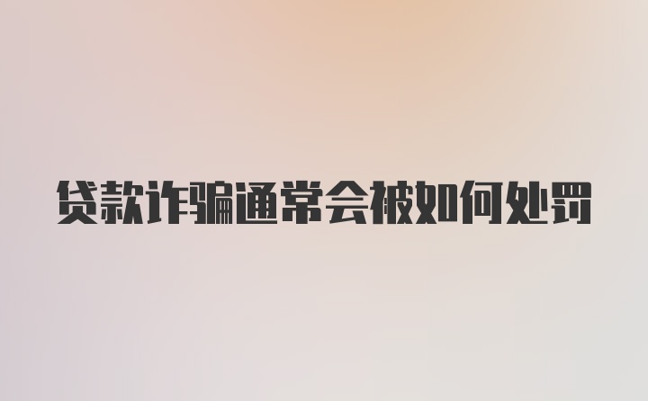 贷款诈骗通常会被如何处罚