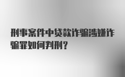 刑事案件中贷款诈骗涉嫌诈骗罪如何判刑？