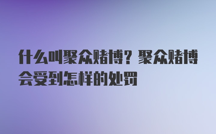 什么叫聚众赌博？聚众赌博会受到怎样的处罚