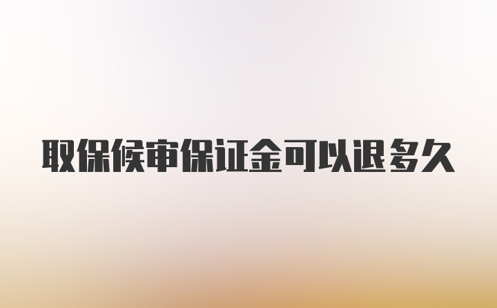 取保候审保证金可以退多久