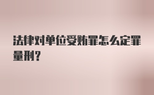 法律对单位受贿罪怎么定罪量刑?