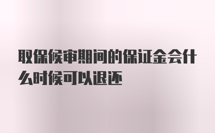 取保候审期间的保证金会什么时候可以退还