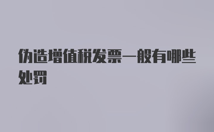 伪造增值税发票一般有哪些处罚