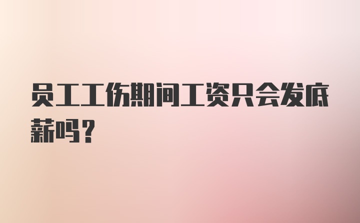 员工工伤期间工资只会发底薪吗?