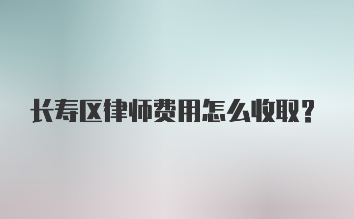 长寿区律师费用怎么收取？