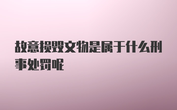 故意损毁文物是属于什么刑事处罚呢