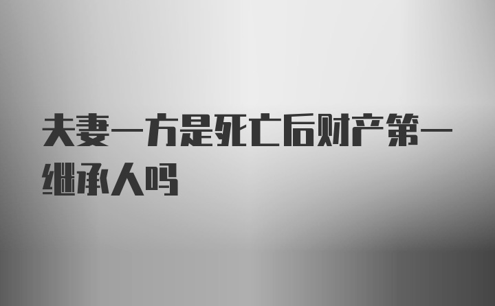 夫妻一方是死亡后财产第一继承人吗