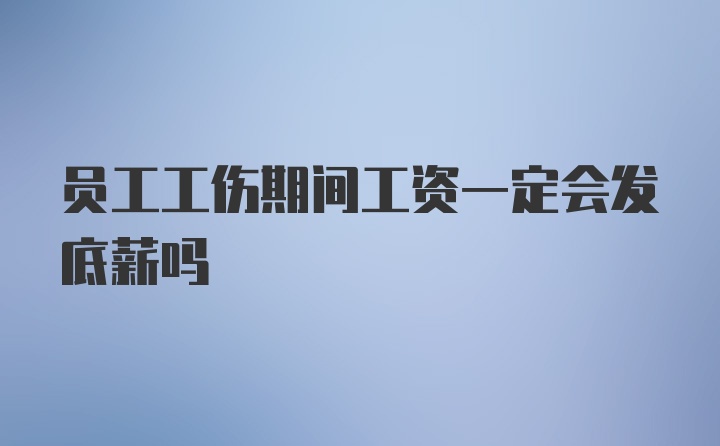 员工工伤期间工资一定会发底薪吗