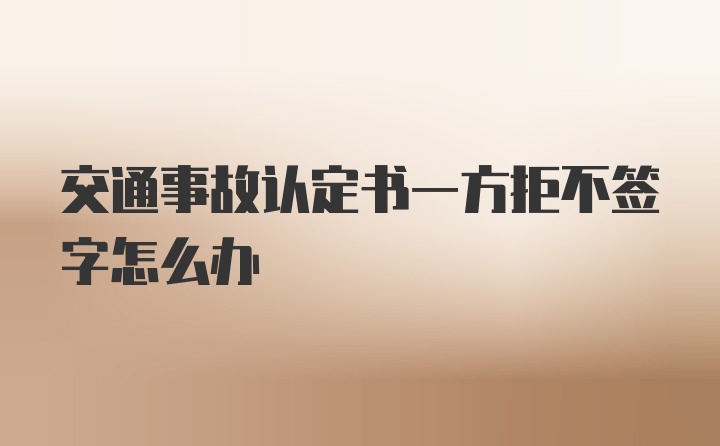 交通事故认定书一方拒不签字怎么办