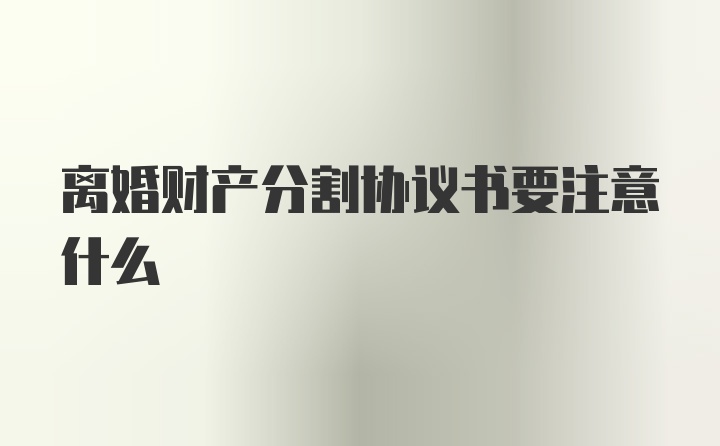 离婚财产分割协议书要注意什么