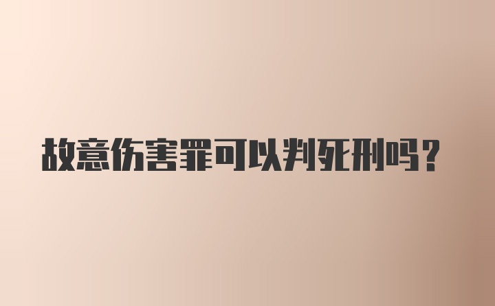 故意伤害罪可以判死刑吗？