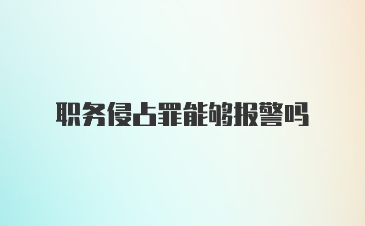 职务侵占罪能够报警吗