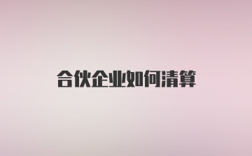 合伙企业如何清算