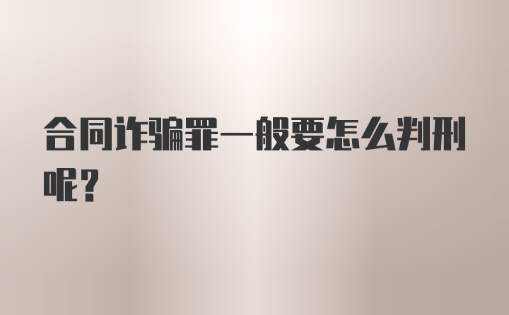 合同诈骗罪一般要怎么判刑呢？