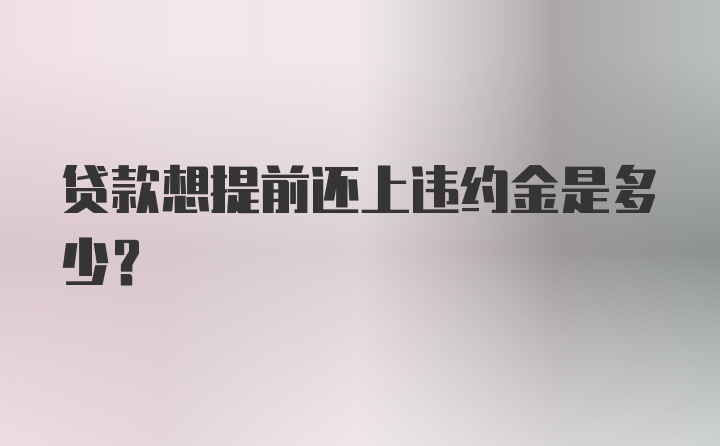 贷款想提前还上违约金是多少？