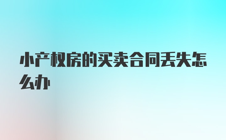 小产权房的买卖合同丢失怎么办