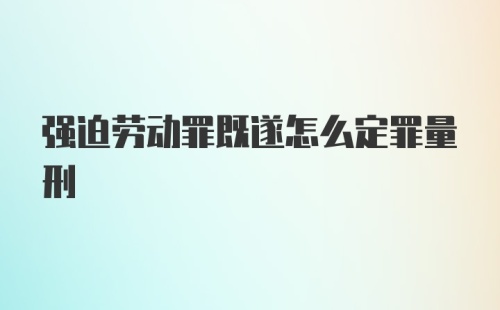 强迫劳动罪既遂怎么定罪量刑