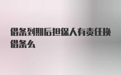 借条到期后担保人有责任换借条么