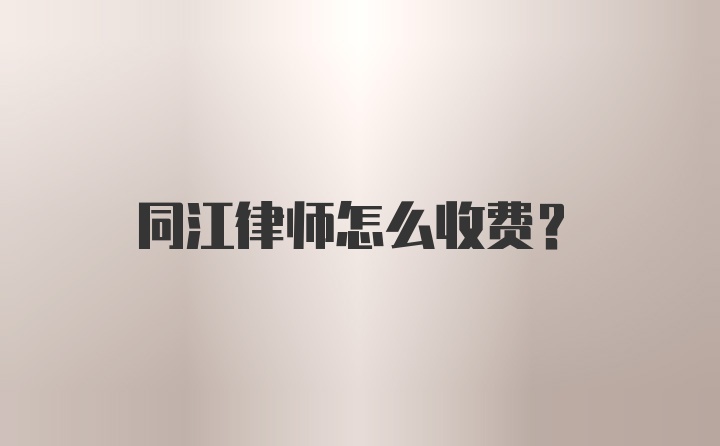 同江律师怎么收费？