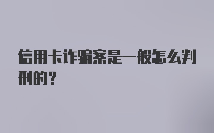 信用卡诈骗案是一般怎么判刑的？