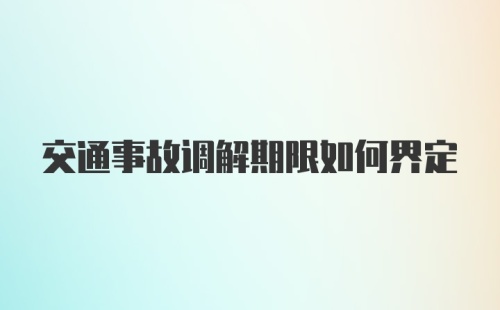 交通事故调解期限如何界定