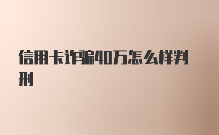 信用卡诈骗40万怎么样判刑