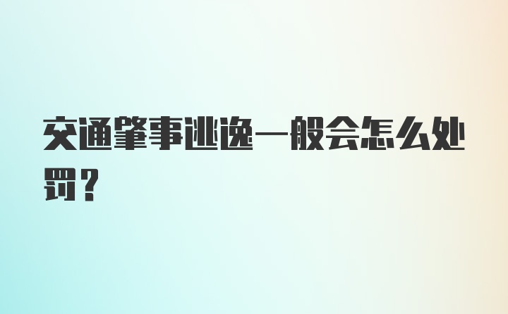 交通肇事逃逸一般会怎么处罚？