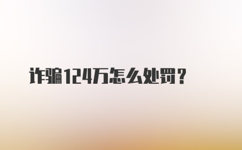 诈骗124万怎么处罚？