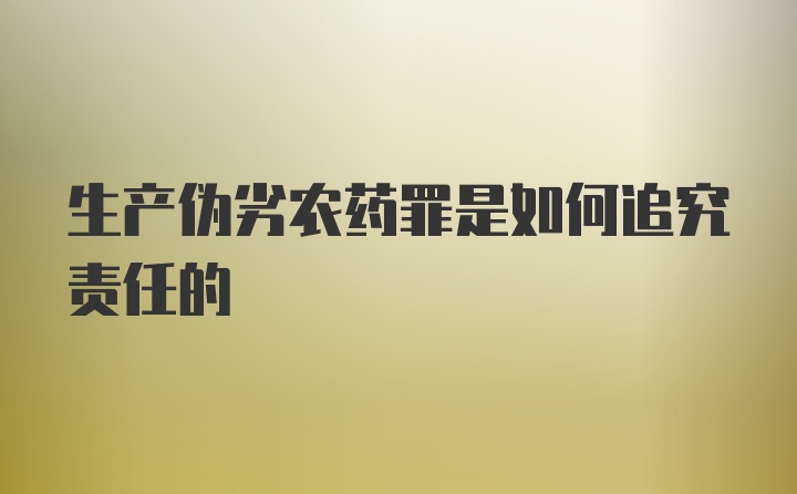 生产伪劣农药罪是如何追究责任的