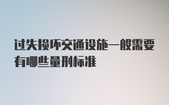 过失损坏交通设施一般需要有哪些量刑标准