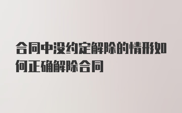 合同中没约定解除的情形如何正确解除合同