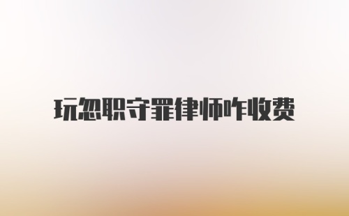 玩忽职守罪律师咋收费