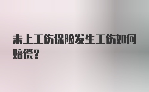 未上工伤保险发生工伤如何赔偿？