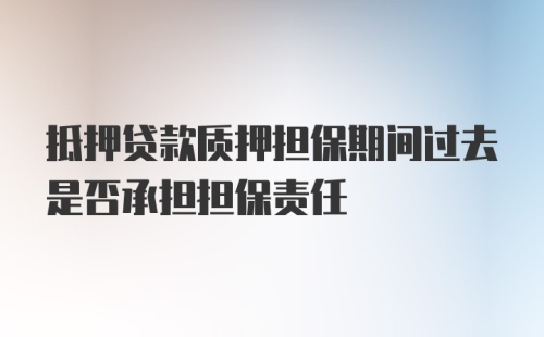 抵押贷款质押担保期间过去是否承担担保责任