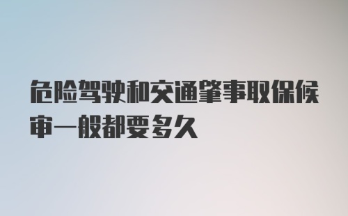 危险驾驶和交通肇事取保候审一般都要多久