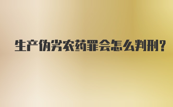 生产伪劣农药罪会怎么判刑？