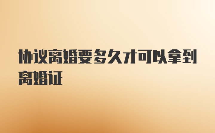 协议离婚要多久才可以拿到离婚证