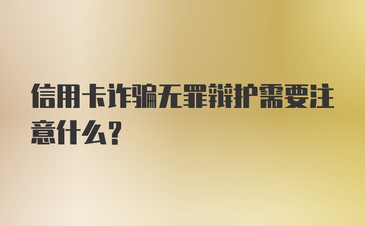 信用卡诈骗无罪辩护需要注意什么？