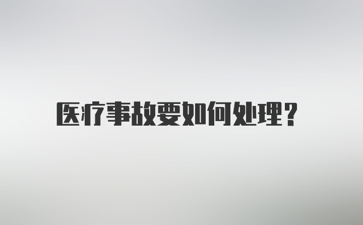 医疗事故要如何处理？