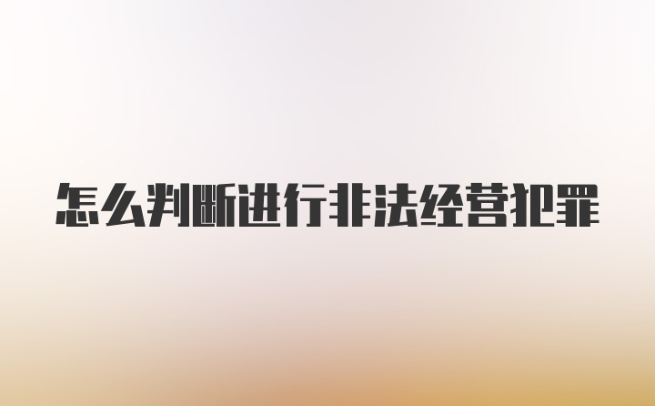 怎么判断进行非法经营犯罪