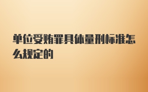 单位受贿罪具体量刑标准怎么规定的