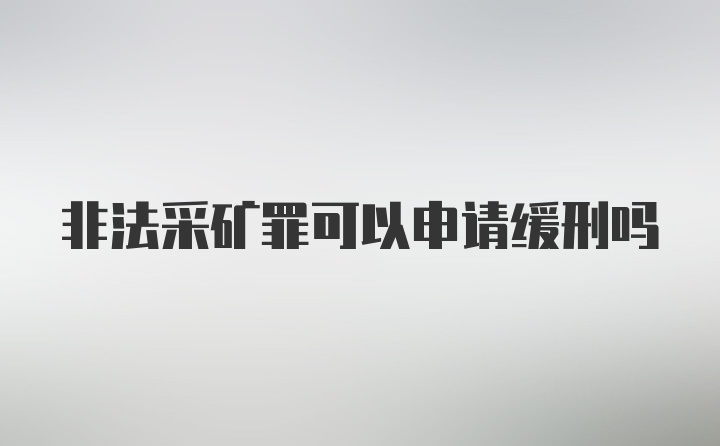 非法采矿罪可以申请缓刑吗