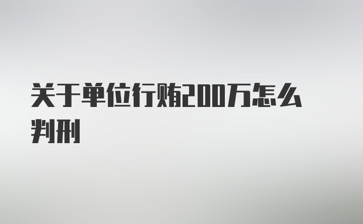 关于单位行贿200万怎么判刑