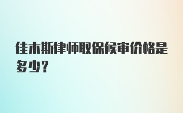 佳木斯律师取保候审价格是多少？