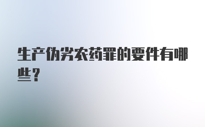 生产伪劣农药罪的要件有哪些?