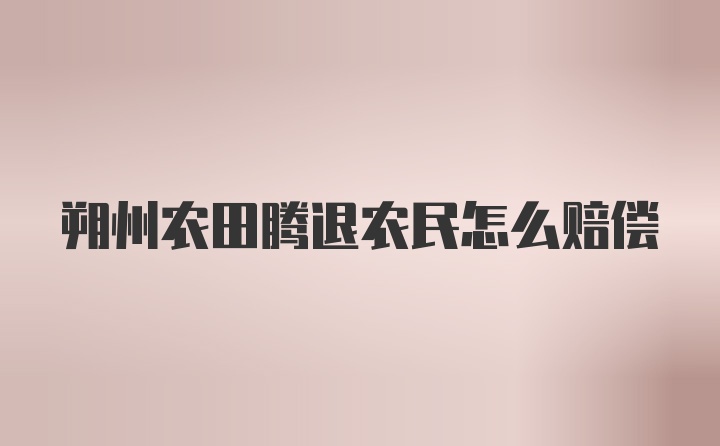 朔州农田腾退农民怎么赔偿