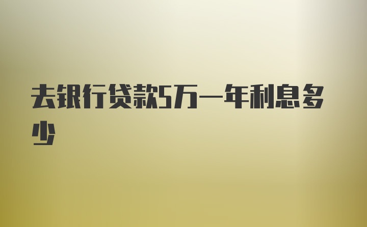 去银行贷款5万一年利息多少