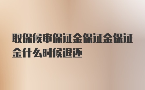 取保候审保证金保证金保证金什么时候退还