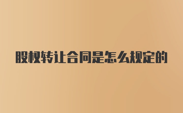 股权转让合同是怎么规定的